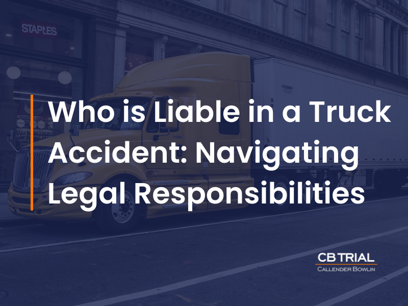 Who is Liable in a Truck Accident: Navigating Legal Responsibilities